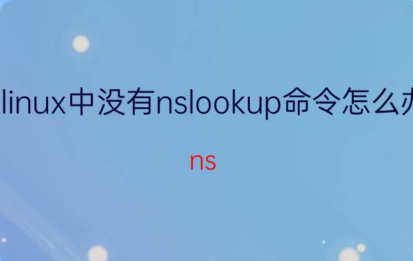 linux中没有nslookup命令怎么办 ns lookup命令功能？